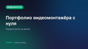 Портфолио видеомонтажёра с нуля: первый ролик за вечер
