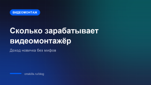 Сколько зарабатывает видеомонтажёр и с каких заказов начинают новички