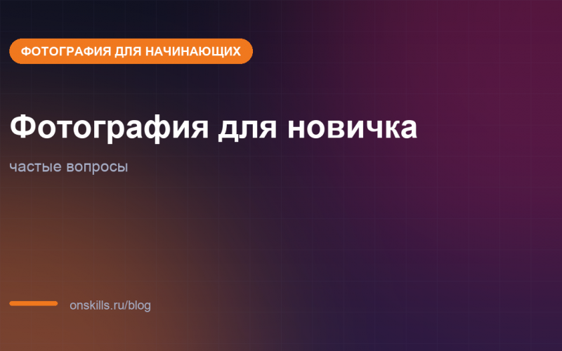 Фотография для начинающих: частые вопросы новичка
