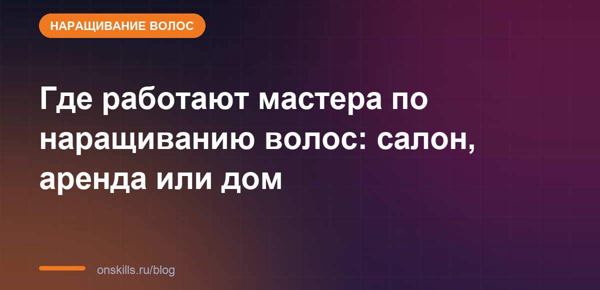 Обложка статьи: Где работают мастера по наращиванию волос: салон, аренда или дом
