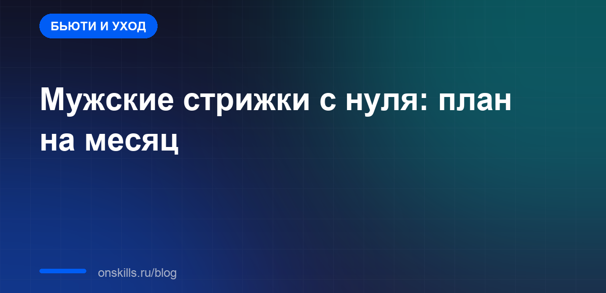 Обложка статьи: как освоить мужские стрижки с нуля за первый месяц