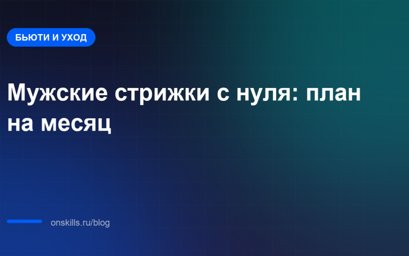 Обложка статьи: как освоить мужские стрижки с нуля за первый месяц
