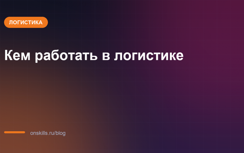 Обложка статьи: Кем работать в логистике: транспортный, складской, ВЭД
