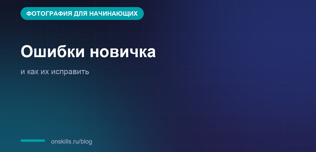 Ошибки начинающего фотографа и как их исправить