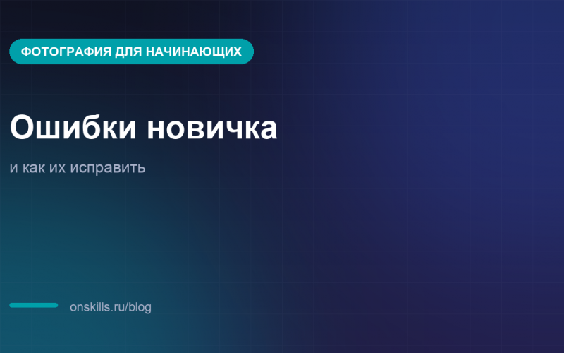 Ошибки начинающего фотографа и как их исправить