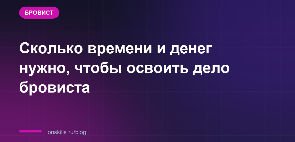 Обложка статьи: Сколько времени и денег нужно, чтобы освоить дело бровиста