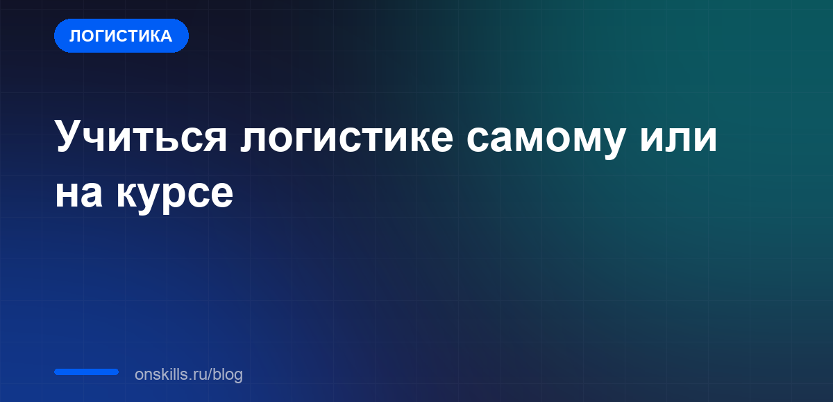 Обложка статьи: Учиться логистике самому или на курсе: что выбрать новичку