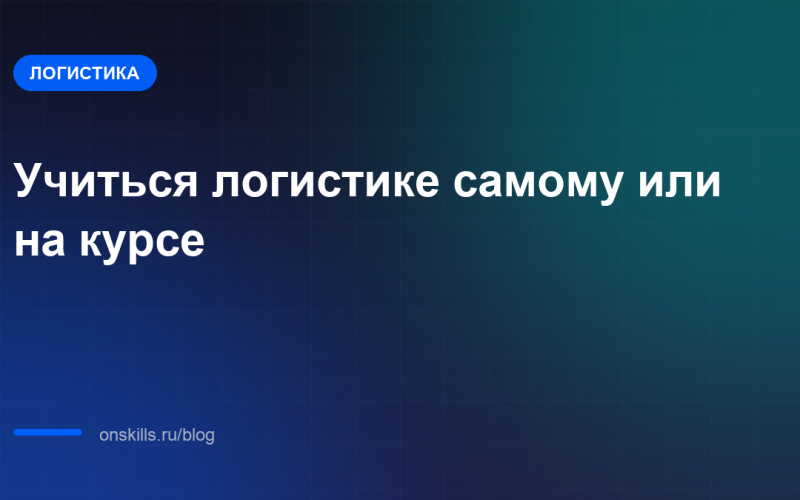 Обложка статьи: Учиться логистике самому или на курсе: что выбрать новичку